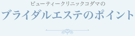 ビューティクリニックコダマのブライダルエステのポイント