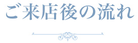 ご来店後の流れ