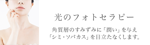 光のフォトセラピー。角質層のすみずみに「潤い」を与え「シミ・ソバカス」を目立たなくします