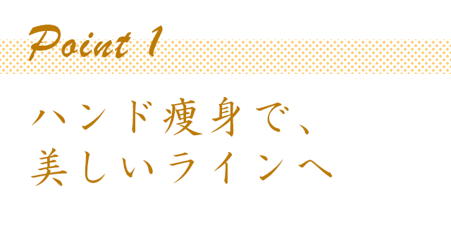 ポイント1ハンド痩身で美しいラインへ