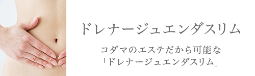 ドレナージュエンダスリム。コダマのエステだから可能な「ドレナージュエンダスリム」