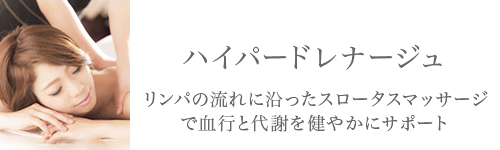 ハイパードレナージュ。リンパの流れに沿ったスロータスマッサージで血行と代謝を健やかにサポート