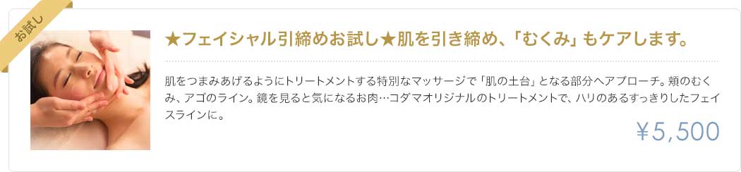 フェイシャル引締めお試し、肌を引き締め、「むくみ」もケアします。5500円